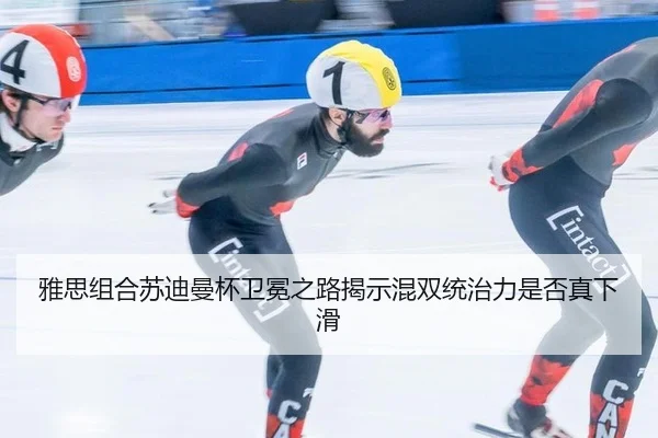 雅思组合苏迪曼杯卫冕之路揭示混双统治力是否真下滑