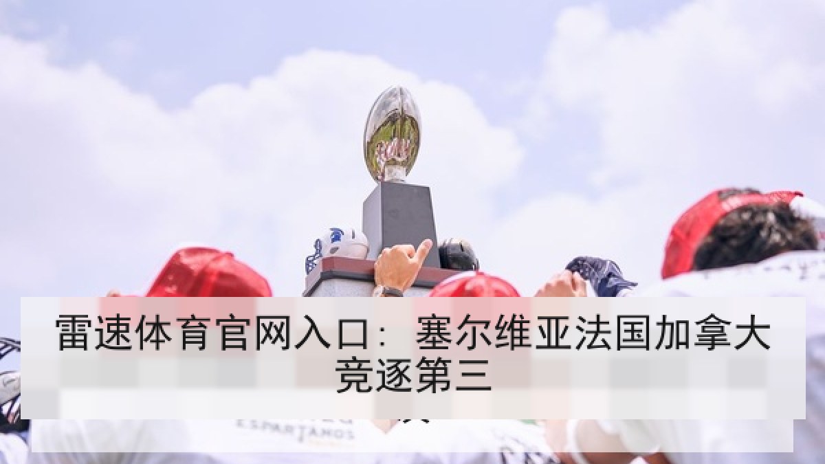 雷速体育官网入口: 塞尔维亚法国加拿大竞逐第三
