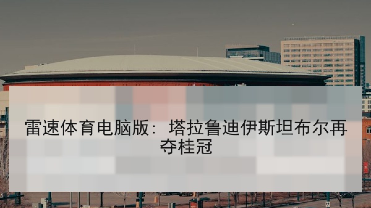 雷速体育电脑版: 塔拉鲁迪伊斯坦布尔再夺桂冠