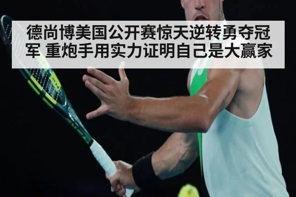 德尚博美国公开赛惊天逆转勇夺冠军 重炮手用实力证明自己是大赢家