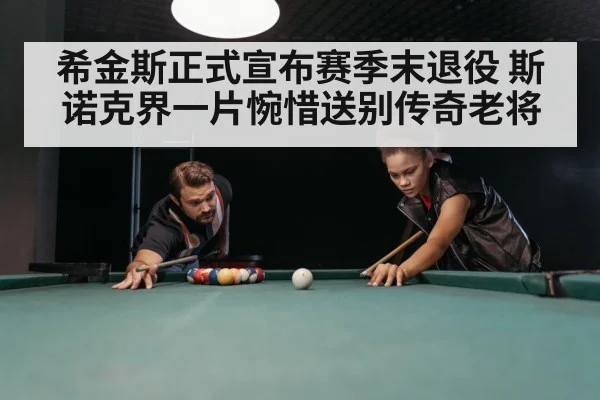 希金斯正式宣布赛季末退役 斯诺克界一片惋惜送别传奇老将
