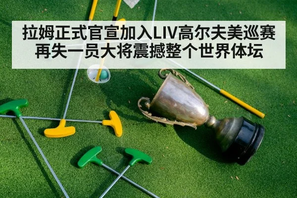 拉姆正式官宣加入LIV高尔夫美巡赛再失一员大将震撼整个世界体坛