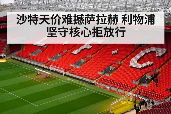 沙特天价难撼萨拉赫 利物浦坚守核心拒放行
