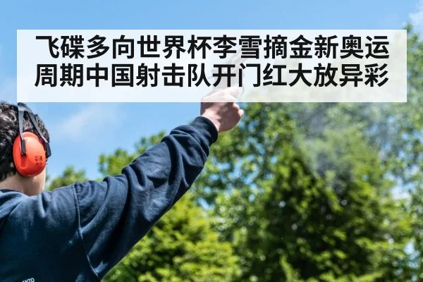 飞碟多向世界杯李雪摘金新奥运周期中国射击队开门红大放异彩